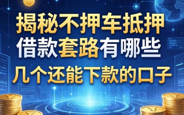 揭秘不押车抵押借款套路有哪些，整理了几个还能下款的口子