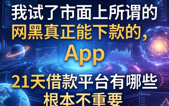 我试了市面上所谓的网黑真正能下款的app,发现21天借款平台有哪些根本不重要