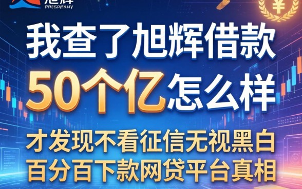 我查了旭辉借款50个亿怎么样,才发现不看征信无视黑白百分百下款网贷平台的真相