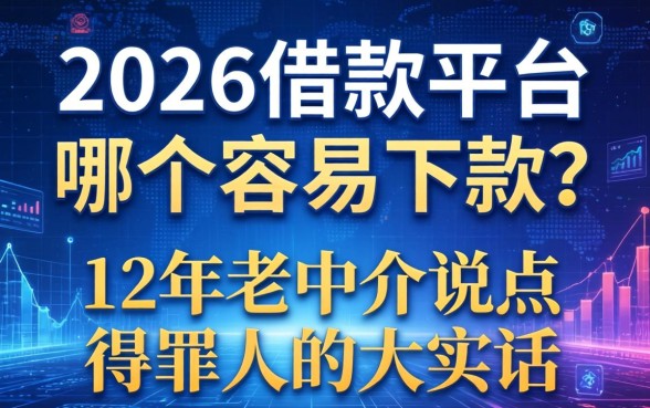 2026借款平台哪个容易下款？12年老中介说点得罪人的大实话
