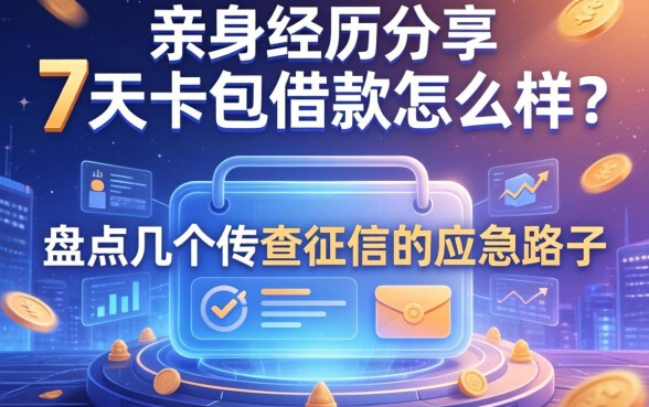 亲身经历分享：7天卡包借款怎么样？盘点几个不查征信的应急路子