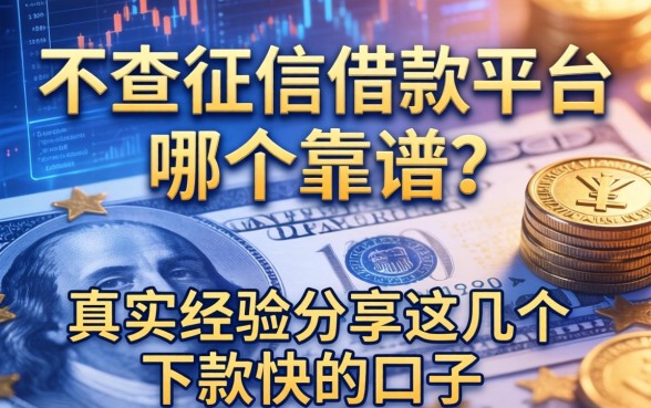 不查征信借款平台哪个靠谱？真实经验分享这几个下款快的口子