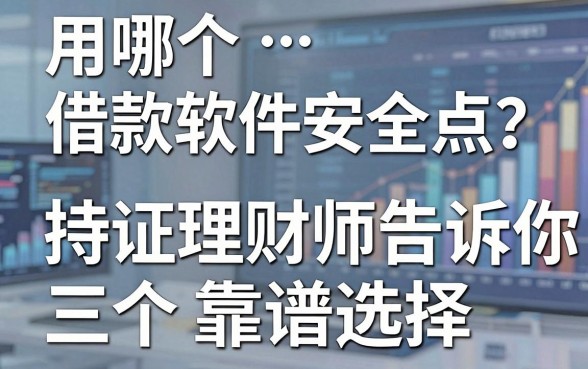 用哪个借款软件安全点?持证理财师告诉你三个靠谱选择