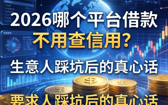 2026哪个平台借款不用查信用？生意人踩坑后的真心话