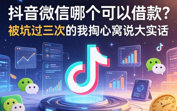 抖音和微信哪个可以借款？被坑过三次的我掏心窝说大实话