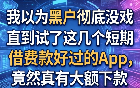 我以为黑户彻底没戏，直到试了这几个短期借款好过的app，竟然真有大额下款