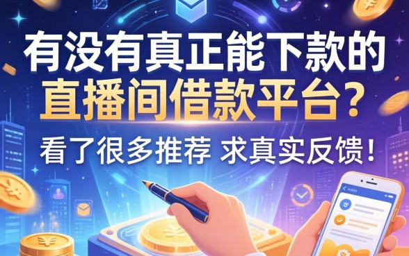 有没有真正能下款的直播间借款平台?看了很多推荐,求真实反馈!