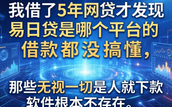 我借了5年网贷才发现易日贷是哪个平台的借款都没搞懂，那些无视一切是人就下款软件根本不存在