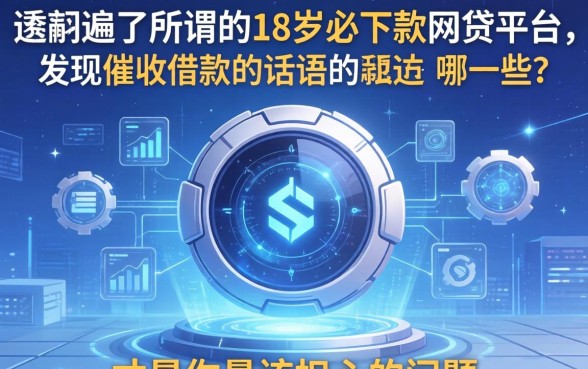 我翻遍了所谓的18岁必下款的网贷平台，发现催收借款的话语有哪些呢才是你最该担心的问题