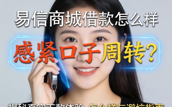 手头紧想找口子周转？易信商城借款怎么样？揭秘真实下款体验与避坑指南