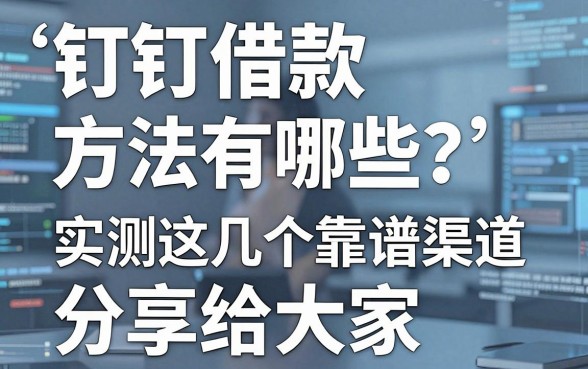 钉钉借款方法有哪些?实测这几个靠谱渠道分享给大家