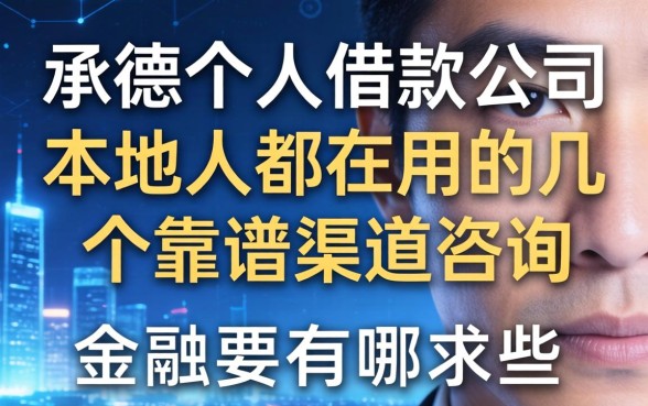 承德个人借款公司有哪些?本地人都在用的几个靠谱渠道咨询