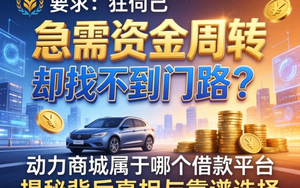 急需资金周转却找不到门路？动力商城属于哪个借款平台？揭秘背后真相与靠谱选择