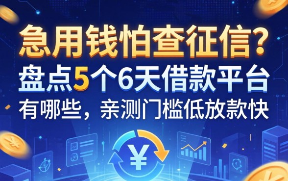急用钱怕查征信？盘点5个6天借款平台有哪些，亲测门槛低放款快