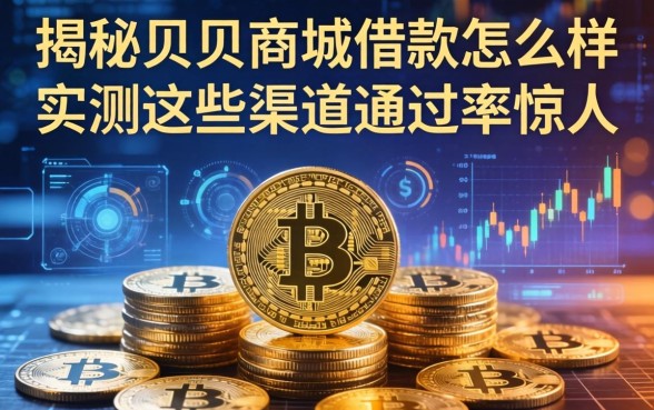 揭秘贝贝商城借款怎么样，实测这些渠道通过率惊人