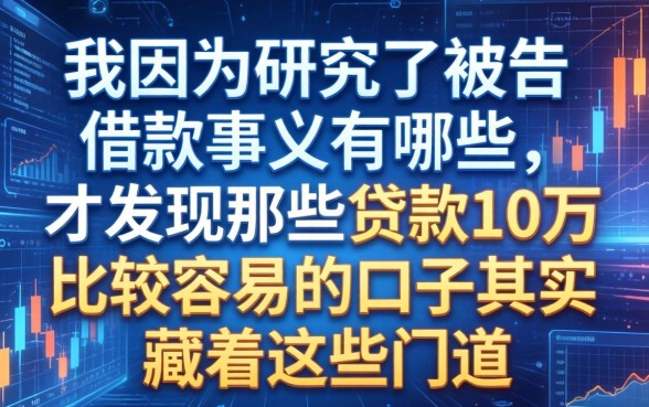 我因为研究了被告的借款事由有哪些，才发现那些贷款10万比较容易的口子其实藏着这些门道