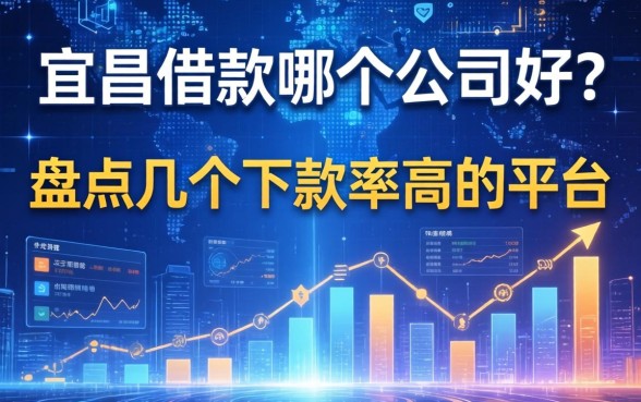 宜昌借款哪个公司好？盘点几个下款率高的平台