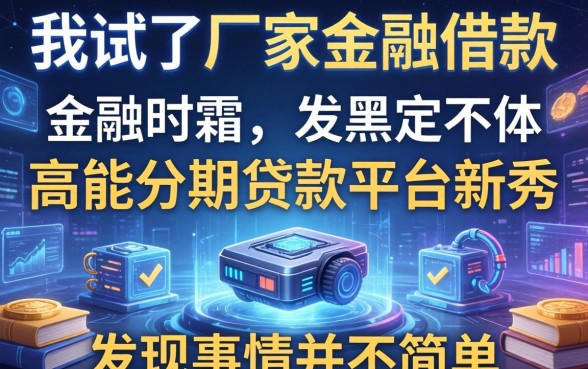 我试了厂家金融借款和高能分期贷款平台新秀,发现事情并不简单