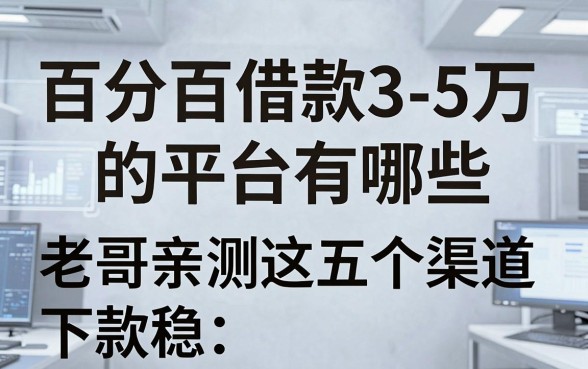 百分百借款3-5万的平台有哪些，老哥亲测这五个渠道下款稳
