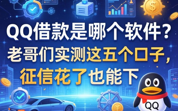 qq借款是哪个软件？老哥们实测这五个口子，征信花了也能下