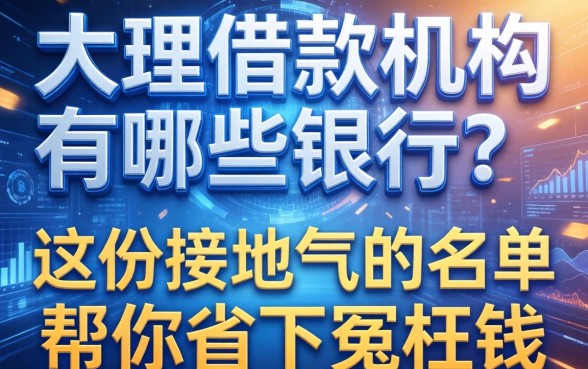 大理借款机构有哪些银行？这份接地气的名单帮你省下冤枉钱