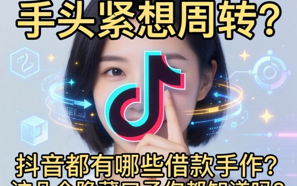 手头紧想周转?抖音都有哪些借款软件?这几个隐藏口子你都知道吗?