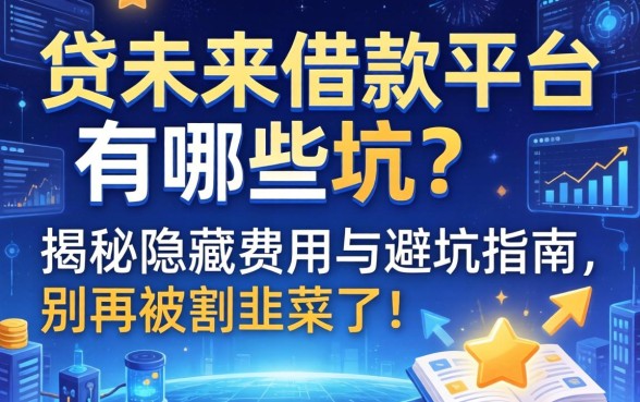 贷未来借款平台有哪些坑?揭秘隐藏费用与避坑指南,别再被割韭菜了!