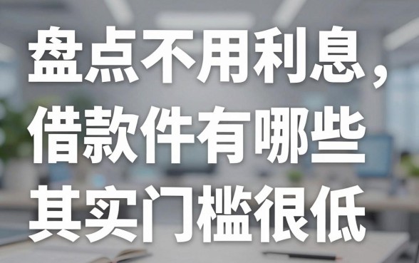 盘点不用利息借款软件有哪些,这几个口子其实门槛很低