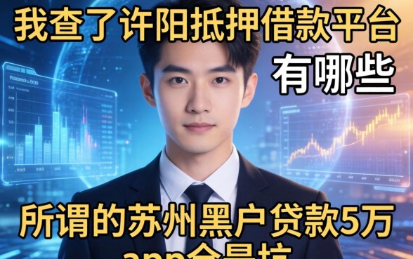 我查了许昌抵押借款平台有哪些，发现所谓的苏州黑户贷款5万的app全是坑