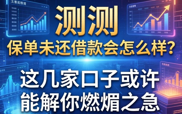 实测：保单未还借款会怎么样？这几家口子或许能解你燃眉之急