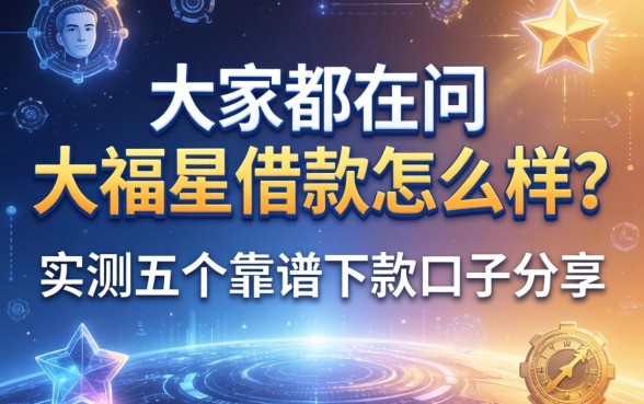 大家都在问大福星借款怎么样？实测五个靠谱下款口子分享