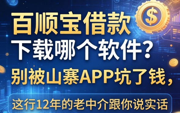 百顺宝借款下载哪个软件？别被山寨APP坑了钱，这行12年的老中介跟你说实话