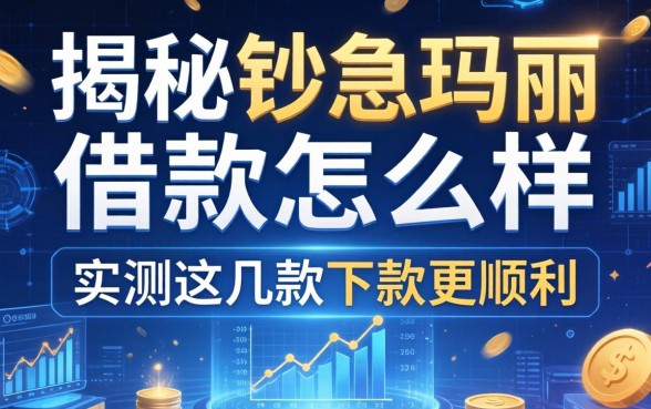 揭秘钞急玛丽借款怎么样，实测这几款下款更顺利