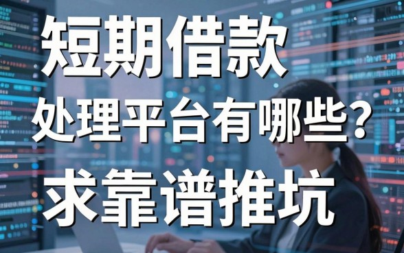 短期借款处理平台有哪些?求靠谱推荐,不想踩坑