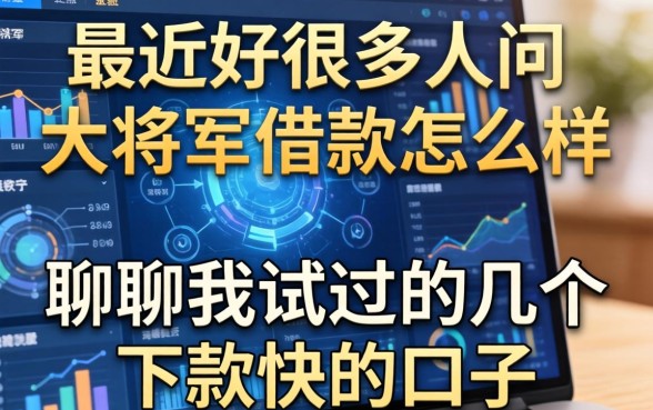 最近好多人问大将军借款怎么样,聊聊我试过的几个下款快的口子