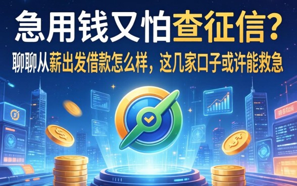 急用钱又怕查征信？聊聊从薪出发借款怎么样，这几家口子或许能救急