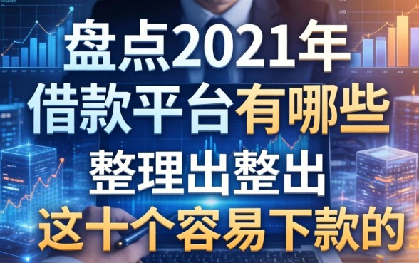 盘点2021年借款平台有哪些:整理出这十个容易下款的
