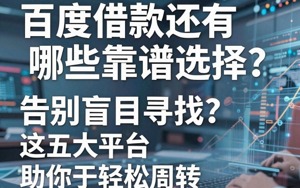 百度借款还有哪些靠谱选择?告别盲目寻找,这五大平台助你轻松周转
