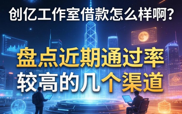 创亿工作室借款怎么样啊？盘点近期通过率较高的几个渠道