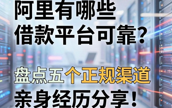 阿里有哪些借款平台可靠？盘点五个正规渠道，亲身经历分享