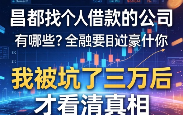 昌都找个人借款的公司有哪些？我被坑了三万后才看清真相