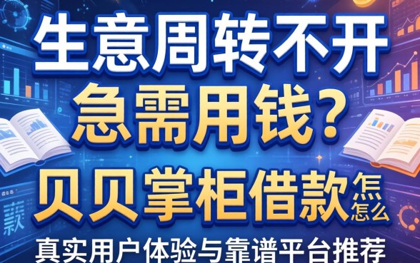 生意周转不开急需用钱？贝贝掌柜借款怎么样？真实用户体验与靠谱平台推荐