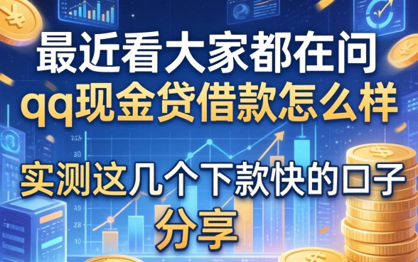 最近看大家都在问qq现金贷借款怎么样，实测这几个下款快的口子分享