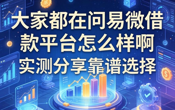 大家都在问易微借款平台怎么样啊，实测分享靠谱选择