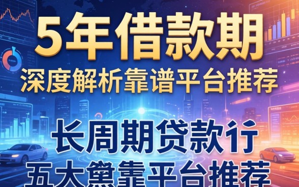 5年借款期属于哪个范围？深度解析长周期贷款与五大靠谱平台推荐