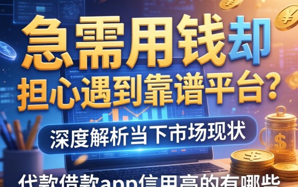 急需用钱却担心遇到不靠谱平台？深度解析当下市场现状，代款借款app信用高的有哪些？