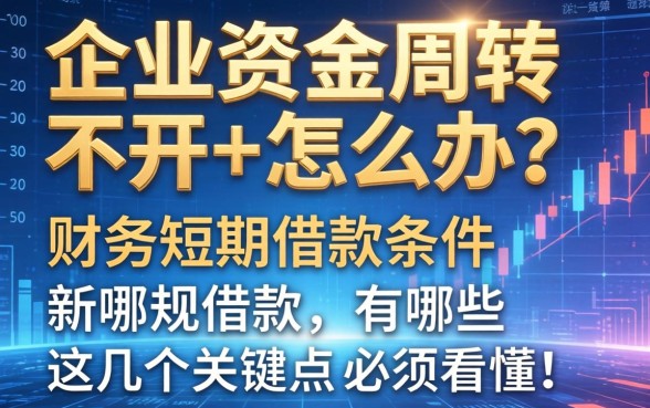 企业资金周转不开怎么办？财务短期借款条件有哪些？这几个关键点必须看懂！