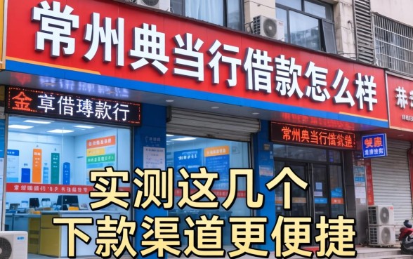常州典当行借款怎么样？实测这几个下款渠道更便捷