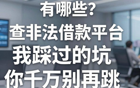 查非法借款平台有哪些?我踩过的坑你千万别再跳