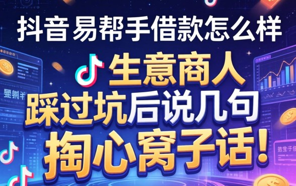 抖音的易帮手借款怎么样?生意人踩过坑后说几句掏心窝子话